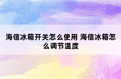 海信冰箱开关怎么使用 海信冰箱怎么调节温度